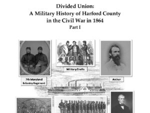 Issue 118 - Divided Union: A Military History of Harford County in the Civil War in1864 Part I